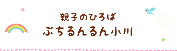 親子の広場　ぷちるんるん小川